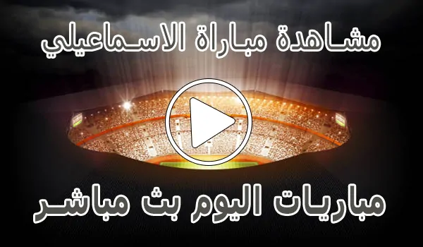 مشاهدة مباراة الاسماعيلي بث مباشر | Ismaily SC kora live